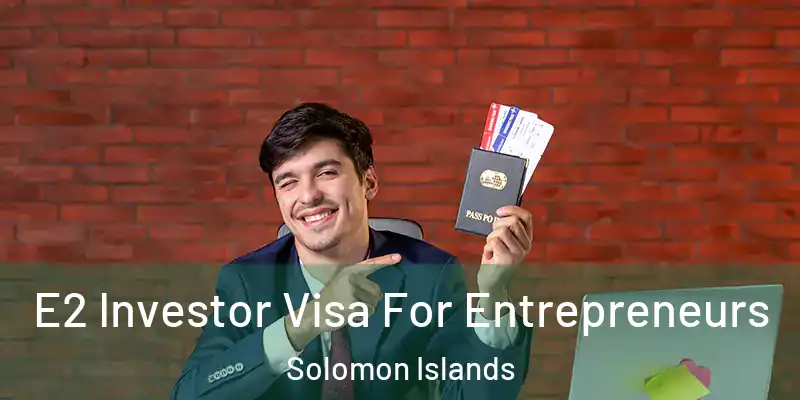  E2 Investor Visa For Entrepreneurs Solomon Islands
