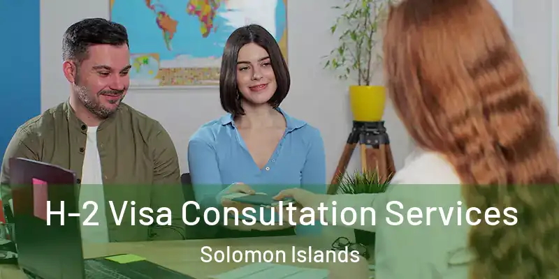  H-2 Visa Consultation Services Solomon Islands