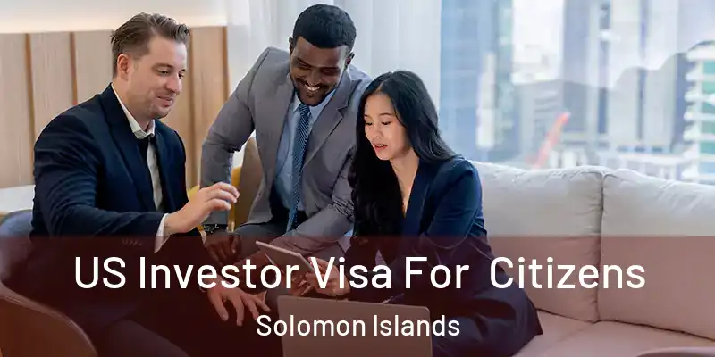  US Investor Visa For Citizens Solomon Islands